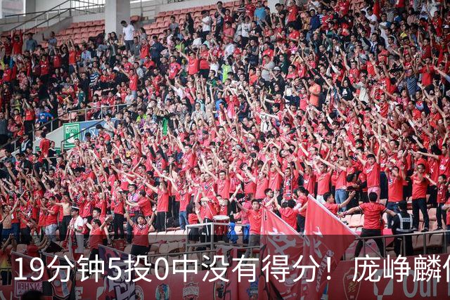 19分钟5投0中没有得分！庞峥麟似乎彻底迷失