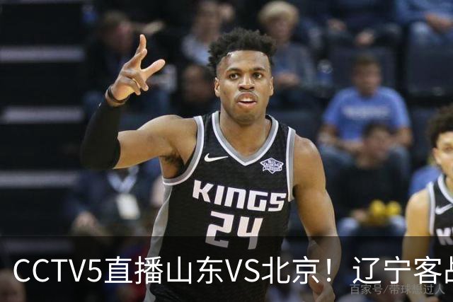 CCTV5直播山东VS北京！辽宁客战广厦，京辽冲5连胜，CBA第五轮7场比赛率先前瞻