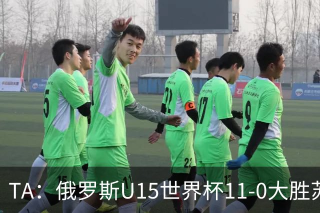 TA：俄罗斯U15世界杯11-0大胜苏丹，主帅盼成年队早日解禁