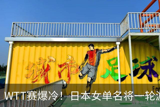 WTT赛爆冷！日本女单名将一轮游，蒯曼逆转，王曼昱王艺迪剃光头